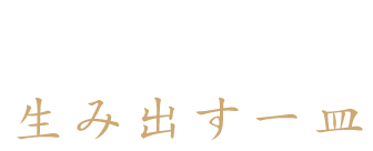 伝統の技と素材で 生み出す一皿 